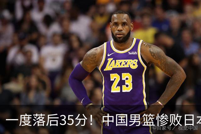 一度落后35分！中国男篮惨败日本，比无缘决赛遗憾的是特殊日子输球